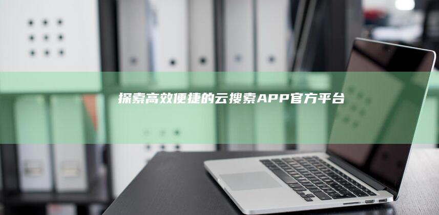 探索高效便捷的云搜索APP官方平台