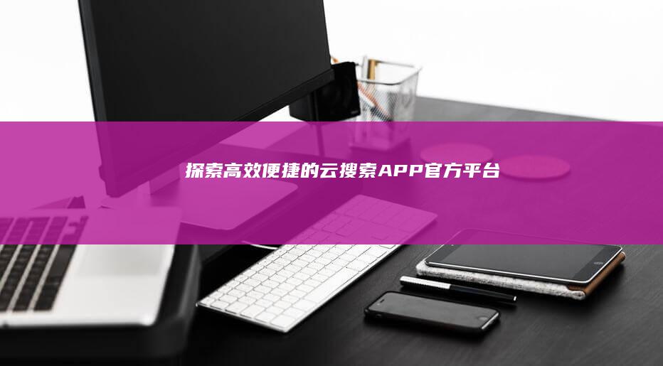 探索高效便捷的云搜索APP官方平台